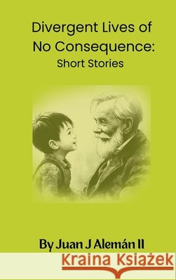Divergent Lives of No Consequence: Short Stories Aleman, Juan Jose, II 9798999671004