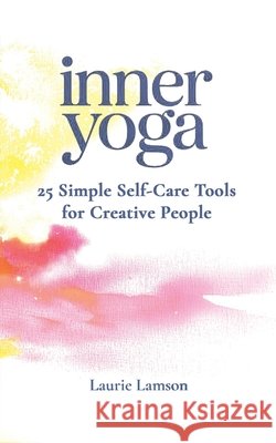Inner Yoga: 25 Simple Self-Care Tools for Creative People Lamson, Laurie, Lamson, Laurie 9798999704733