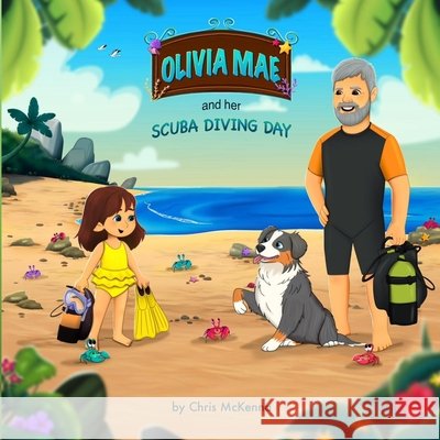 Olivia Mae and Her Scuba Diving Day McKenna, Chris, Fatima, Farheen, Wood, Malory 9798999724601 Chris McKenna