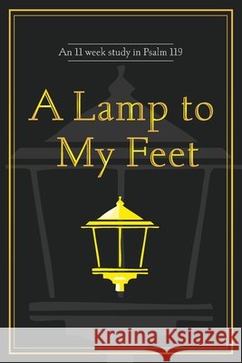 A Lamp to My Feet: An 11 week study in Psalm 119 Wolfe, Ron 9798999742209 Ron Wolfe