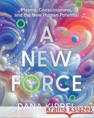 A New Force: Plasma, Consciousness, and the New Human Potential Kippel, Dana Beth, Wickramasinghe, Kamala, Bains, Kam 9798999899330 Inanna Books