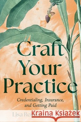 Craft Your Practice: Credentialing, Insurance, and Getting Paid Reidsema, Lisa 9798999909954 Lisa Reidsema