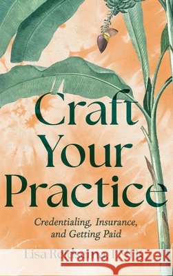 Craft Your Practice: Credentialing, Insurance, and Getting Paid Reidsema, Lisa 9798999909978 Lisa Reidsema