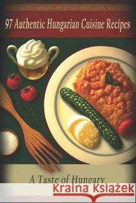 97 Authentic Hungarian Cuisine Recipes: A Taste of Hungary Hungarian Cuisine Taste   9798397247078 Independently Published - książka