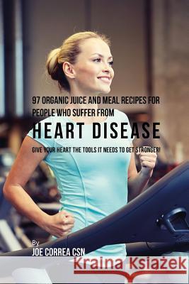 97 Organic Juice and Meal Recipes For People Who Suffer From Heart Disease: Give Your Heart the Tools It Needs to Get Stronger! Correa, Joe 9781635317503 Live Stronger Faster - książka