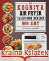 999 Kognita Air Fryer Toaster Oven Cookbook: 999 Days Quick, Vibrant and Oil-Free Recipes to Enjoy Your Favorite Crispy Meals Monica Vazquez 9781803432267 Monica Vazquez