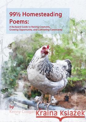 99 1/2 Homesteading Poems: A Backyard Guide to Raising Creatures, Growing Opportunity, and Cultivating Community Kenny Coogan Amy K. Fewell 9780692150344 Kenneth Coogan - książka