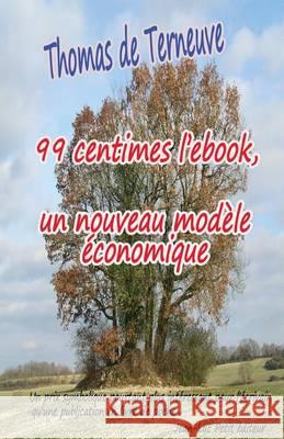 99 centimes l'ebook, un nouveau modèle économique: Un prix symbolique pourtant plus intéressant pour l'écrivain qu'une publication en livre de poche De Terneuve, Thomas 9782365414890 Jean-Luc Petit Editeur - książka