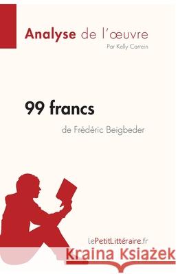 99 francs de Frédéric Beigbeder (Analyse de l'oeuvre): Analyse complète et résumé détaillé de l'oeuvre Lepetitlitteraire, Kelly Carrein 9782808014816 Lepetitlittraire.Fr - książka