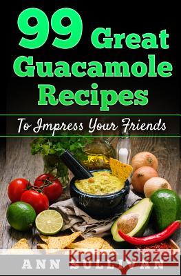 99 Great Guacamole Recipe: To Impress Your Friends MS Ann Sullivan 9781539972396 Createspace Independent Publishing Platform - książka