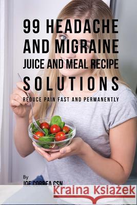 99 Headache and Migraine Juice and Meal Recipe Solutions: Reduce Pain Fast and Permanently Joe Corre 9781717339645 Createspace Independent Publishing Platform - książka