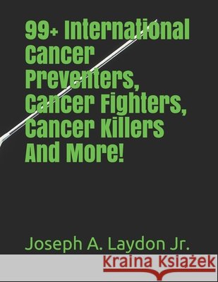 99+ International Cancer Preventers, Cancer Fighters, Cancer Killers And More! Laydon, Joseph A., Jr. 9781546390916 Createspace Independent Publishing Platform - książka
