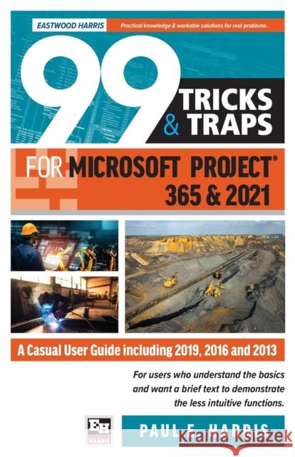 99 Tricks and Traps for Microsoft Project 365 and 2021: A Casual User Guide Including 2019, 2016 and 2013 Harris, Paul E. 9781925185881 Eastwood Harris Pty Ltd - książka