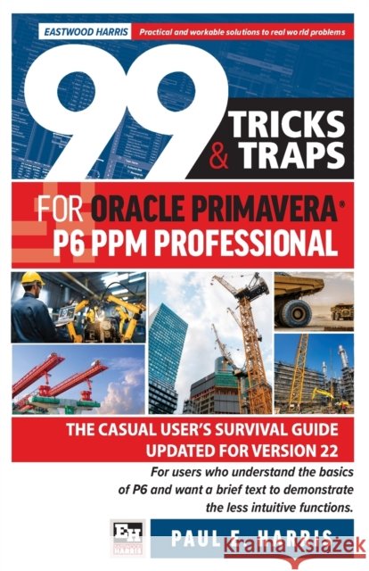 99 Tricks and Traps for Oracle Primavera P6 PPM Professional: The Casual User's Survival Guide Updated for Version 22 Paul E. Harris 9781925185959 Eastwood Harris Pty Ltd - książka