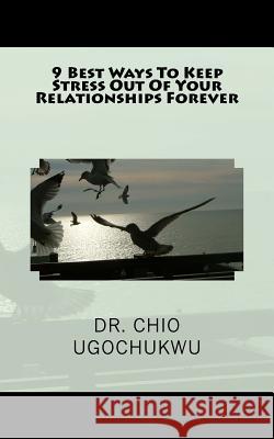 9 Best Ways To Keep Stress Out Of Your Relationships Forever Ugochukwu, Chio 9781985345171 Createspace Independent Publishing Platform - książka