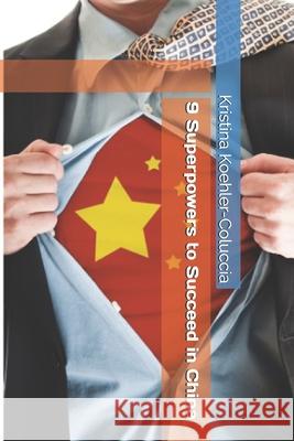 9 Superpowers to Succeed in China Koehler-Coluccia Kristina Koehler-Coluccia 9798729437429 Independently published - książka