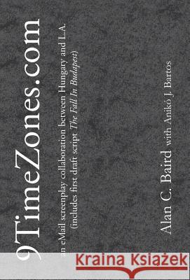 9TimeZones.Com: An eMail Screenplay Collaboration Between Hungary and L.A. Baird, Alan C. 9780738806129 Xlibris Corporation - książka