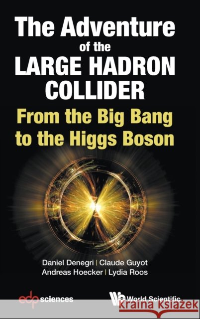 Adventure of the Large Hadron Collider, The: From the Big Bang to the Higgs Boson