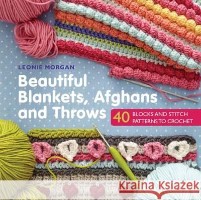 Beautiful Blankets, Afghans and Throws 40 Blocks & Stitch Patterns to Crochet