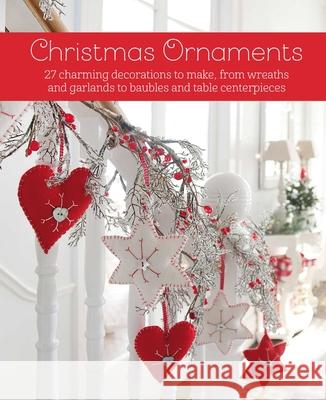 Christmas Ornaments to Make and Decorate: 25 Charming Decorations from Wreaths and Garlands to Christmas Tree Toppers