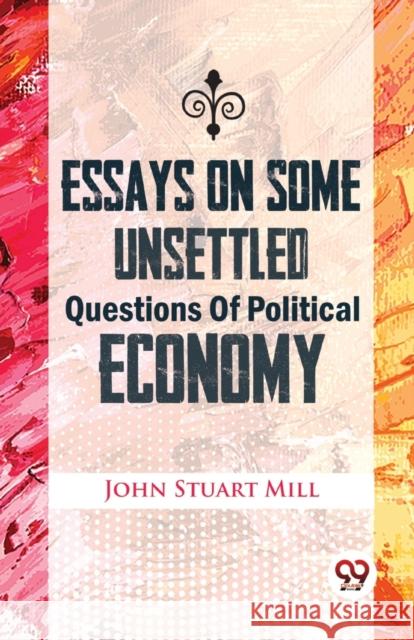 Essays On Some Unsettled Questions Of Political Economy