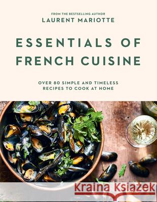 Essentials of French Cuisine: Over 80 Simple and Timeless Recipes to Cook at Home