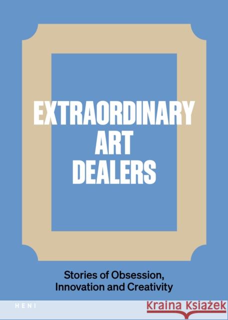 Extraordinary Art Dealers: Stories of Obsession, Innovation and Creativity