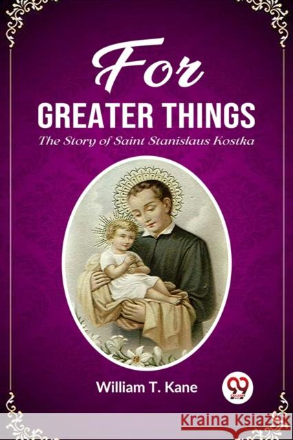 For Greater Things The Story of Saint Stanislaus Kostka