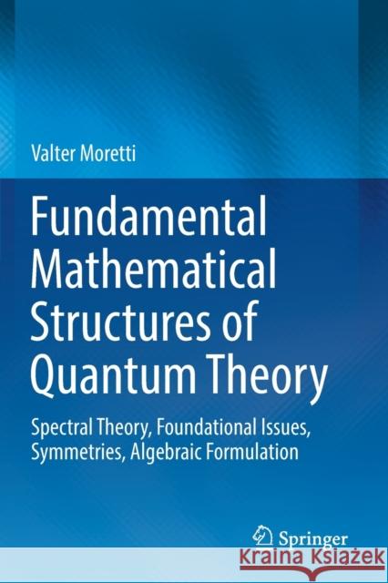 Fundamental Mathematical Structures of Quantum Theory: Spectral Theory, Foundational Issues, Symmetries, Algebraic Formulation