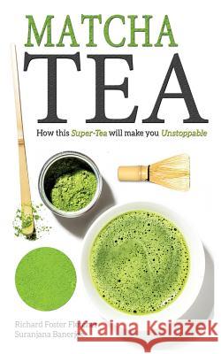 Matcha Tea: How this Super-Tea will make you Unstoppable