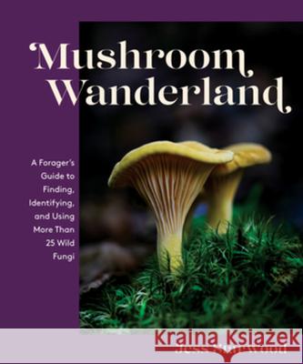 Mushroom Wanderland: A Basic Guide to Finding and Using 25 Easy-To-Identify Species - stan bdb 9781682686348