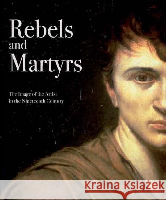 Rebels and Martyrs: The Image of the Artist in the Nineteenth Century - stan bdb 9781857093469