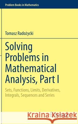 Solving Problems in Mathematical Analysis, Part I : Sets, Functions, Limits, Derivatives, Integrals, Sequences and Series