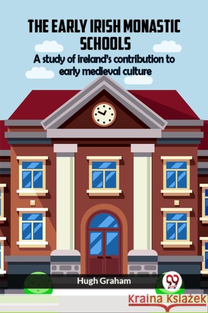The Early Irish Monastic Schools A Study Of Ireland'S Contribution To Early Medieval Culture