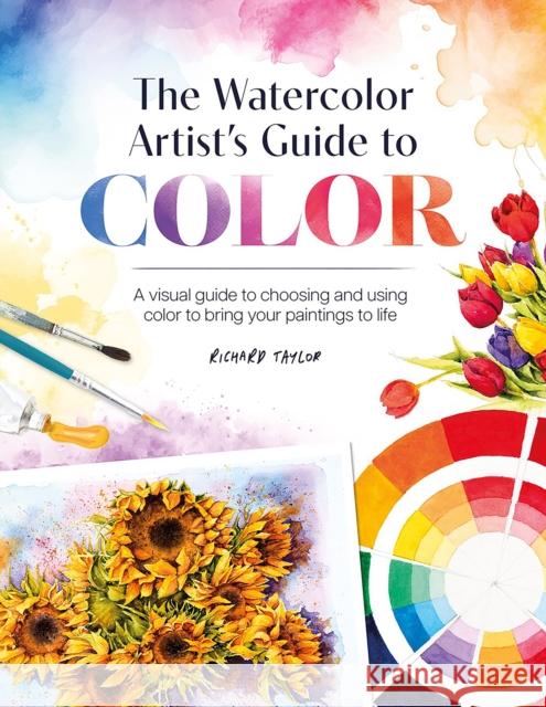 The Watercolor Artist's Guide to Color: A Visual Guide to Choosing and Using Color to Bring Your Paintings to Life