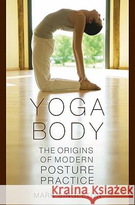 Yoga Body : The Origins of Modern Posture Practice