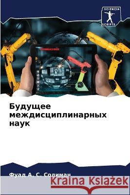 Будущее междисциплинарных наук Фуад А. С. Солиман 9786205281345 Sciencia Scripts - książka