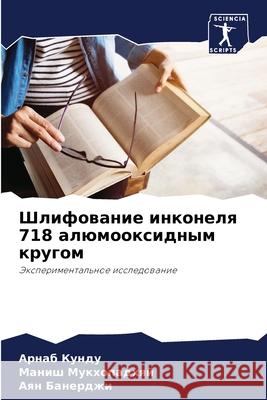 Шлифование инконеля 718 ал  Кунду Мукхоl Банер
 9786207933112 Sciencia Scripts - książka