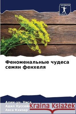 Феноменальные чудеса семян фенх& Алим-ун- Ниса, Адил Ху&# 9786205360194 Sciencia Scripts - książka
