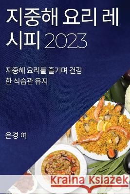 지중해 요리 레시피 2023: 지중해 요리를 즐기며 &# 은경 여 9781837525157 Not Avail - książka