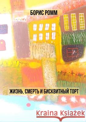 Жизнь, смерть и бисквитный торт Boris Romm 9781300919049 Lulu.com - książka