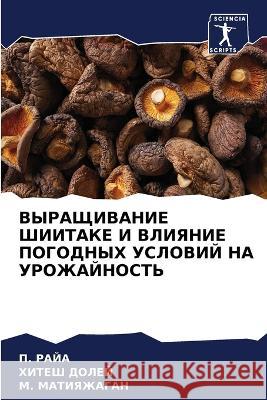ВЫРАЩИВАНИЕ ШИИТАКЕ И ВЛИЯНИЕ ПО П. РАЙА, ХИТЕШ ДОЛЕЙ, М. & 9786205267318 Sciencia Scripts - książka