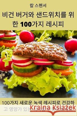 비건 버거와 샌드위치를 위한 100가지 레시피 칼 스펜서 9781805421344 Not Avail - książka