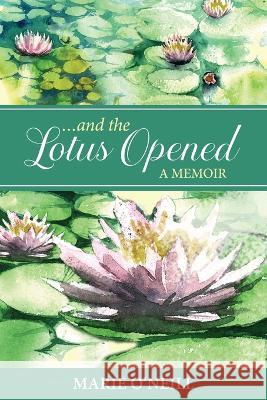 . . . and the Lotus Opened: A Memoir Marie O'Neill 9781952932076 Padma Life Coaching - książka
