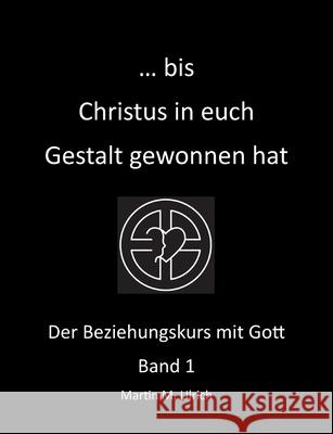 ... bis Christus in euch Gestalt gewonnen hat: Der Beziehungskurs mit Gott Band 1 Martin M. Ulrich 9783751971898 Books on Demand - książka