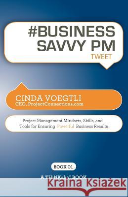 # BUSINESS SAVVY PM tweet Book01: Project Management Mindsets, Skills, and Tools for Ensuring Powerful Business Results Voegtli, Cinda 9781616990626 Thinkaha - książka