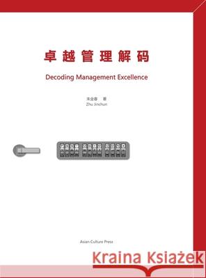 卓越管理解码 Decoding Management Excellence Zhu, Jinchun 9781957144184 Asian Culture Press - książka