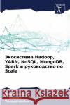 Экосистема Hadoop, YARN, NoSQL, MongoDB, Spark и руков  Синха Акилаl Чанд М. 9786207676118 Sciencia Scripts