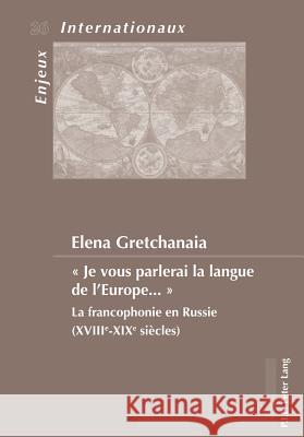 « Je Vous Parlerai La Langue de l'Europe ... »: La Francophonie En Russie (Xviiie-Xixe Siècles) Bois-Willaert, Émilie 9789052018850 P.I.E.-Peter Lang S.a - książka