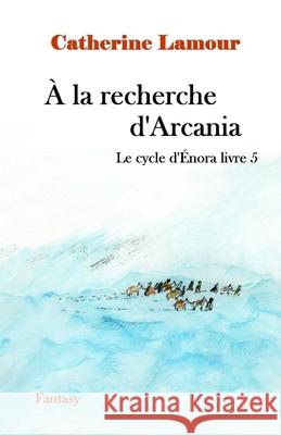 À la recherche d'Arcania: Le cyvle d'Énora livre 5 Catherine Lamour, Catherine Lamour 9782491265090 Catherine Lamour - książka